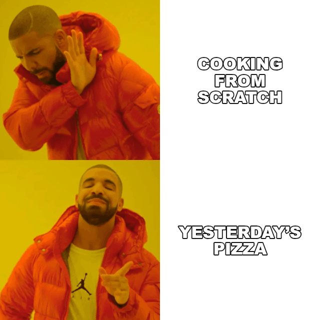Drake Hotline Bling example: COOKING FROM SCRATCH / YESTERDAY’S PIZZA