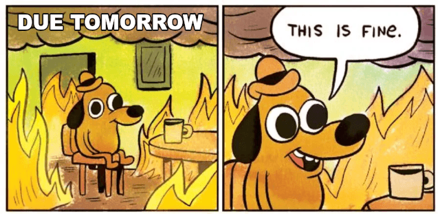 This Is Fine example: DUE TOMORROW