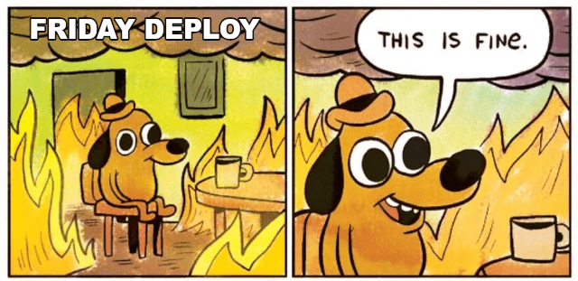 This Is Fine example: FRIDAY DEPLOY